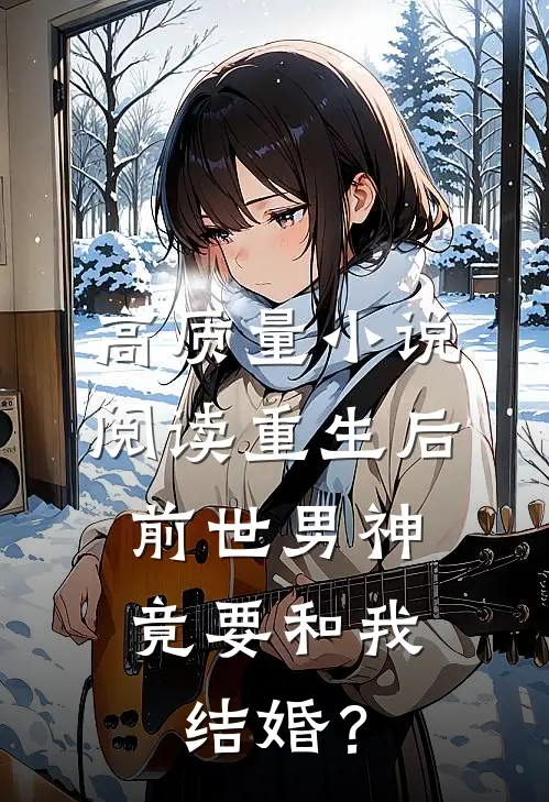 高质量小说阅读重生后，前世男神竟要和我结婚？