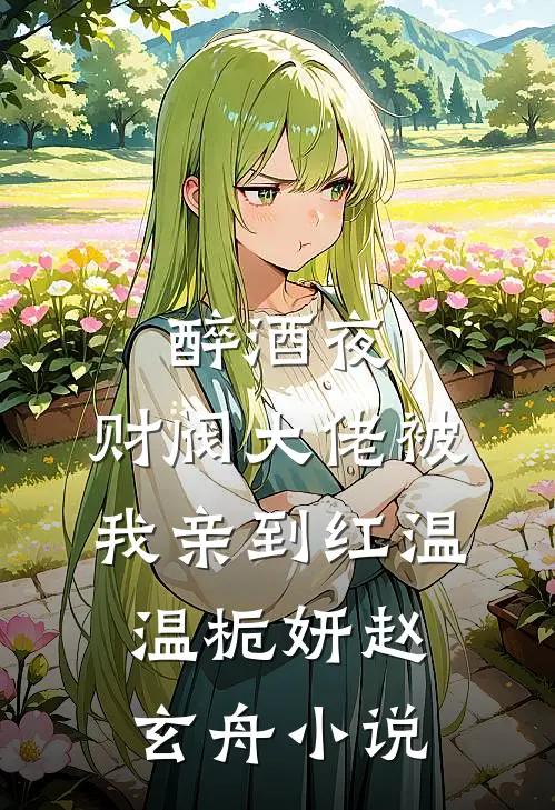 醉酒夜，财阀大佬被我亲到红温温栀妍赵玄舟小说