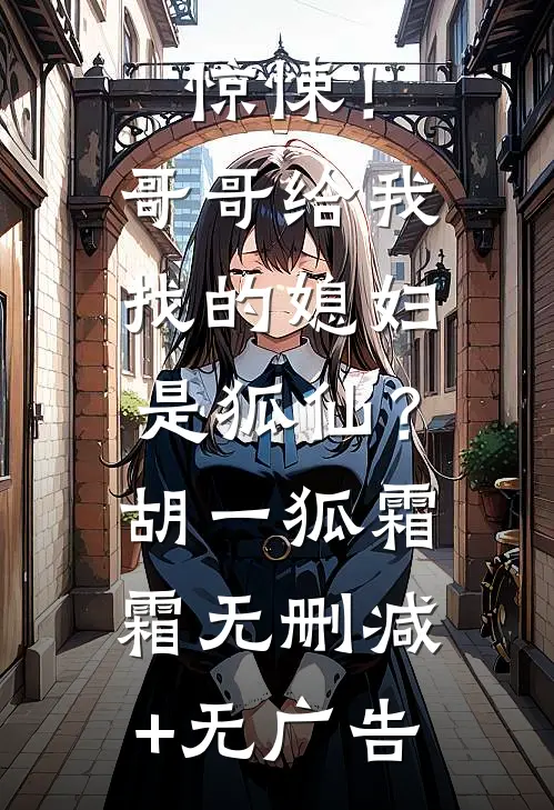惊悚！哥哥给我找的媳妇是狐仙？胡一狐霜霜无删减+无广告