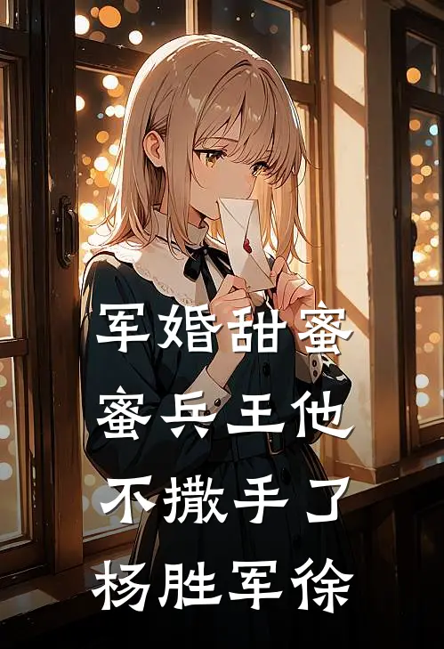 军婚甜蜜蜜兵王他不撒手了杨胜军徐
