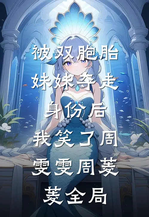 被双胞胎妹妹夺走身份后，我笑了周雯雯周菱菱全局