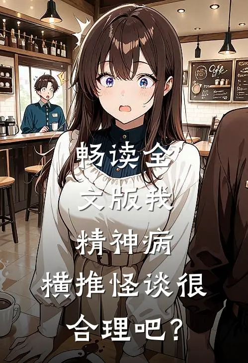 畅读全文版我，精神病，横推怪谈很合理吧？