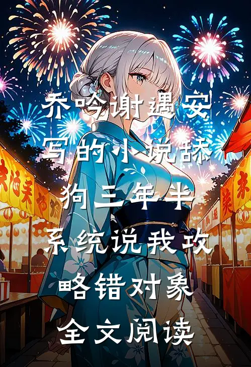 乔吟谢遇安写的小说舔狗三年半，系统说我攻略错对象全文阅读