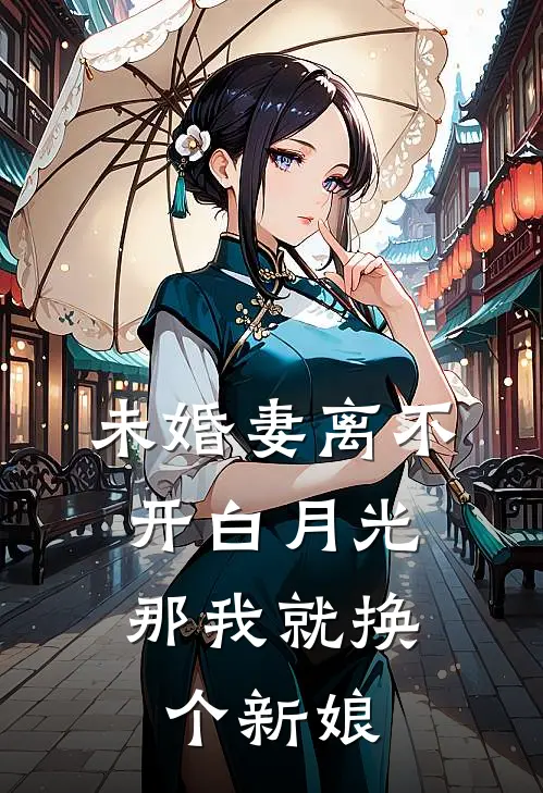 未婚妻离不开白月光,那我就换个新娘