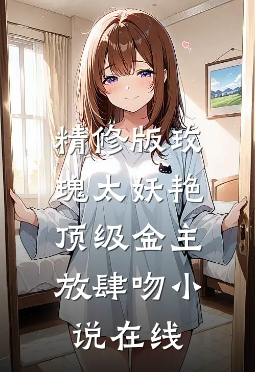 精修版玫瑰太妖艳,顶级金主放肆吻小说在线