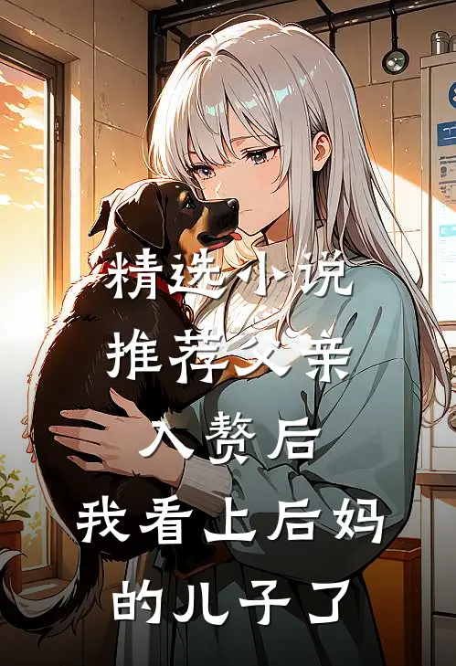 精选小说推荐父亲入赘后，我看上后妈的儿子了