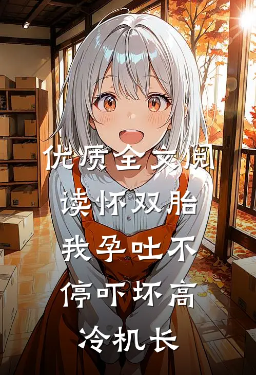 优质全文阅读怀双胎，我孕吐不停吓坏高冷机长