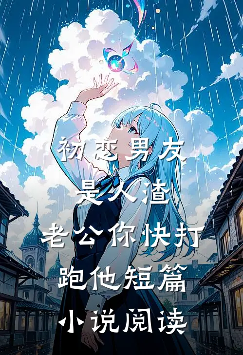 初恋男友是人渣，老公你快打跑他短篇小说阅读