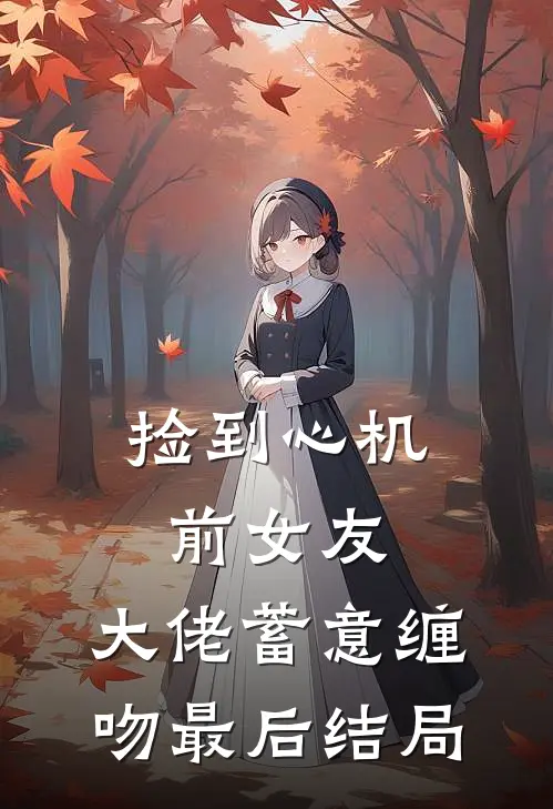 捡到心机前女友,大佬蓄意缠吻最后结局怎么样