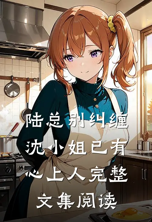 陆总别纠缠，沈小姐已有心上人完整文集阅读