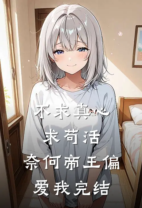 不求真心求苟活,奈何帝王偏爱我完结版txt