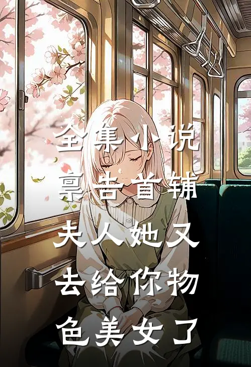 全集小说禀告首辅，夫人她又去给你物色美女了