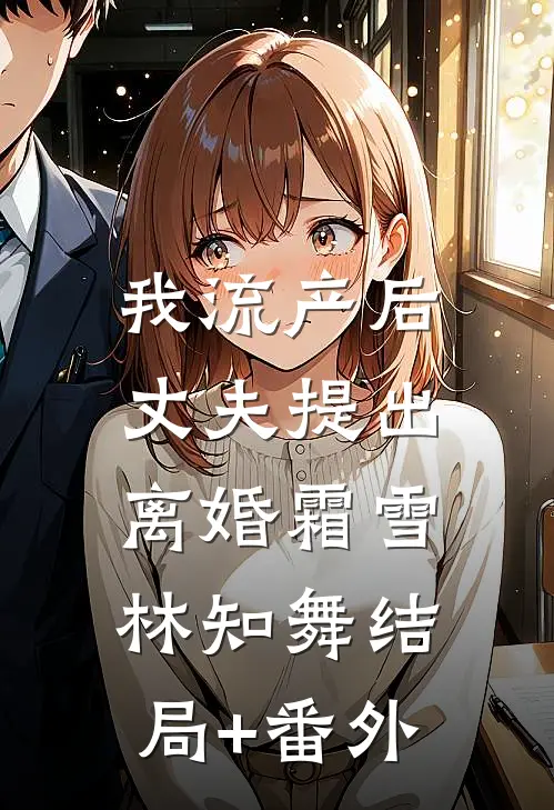 我流产后，丈夫提出离婚霜雪林知舞结局+番外