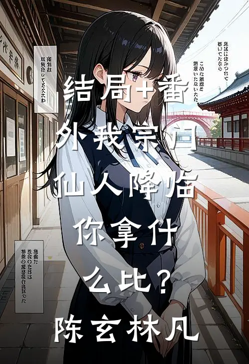 结局+番外我宗门仙人降临，你拿什么比？陈玄林凡