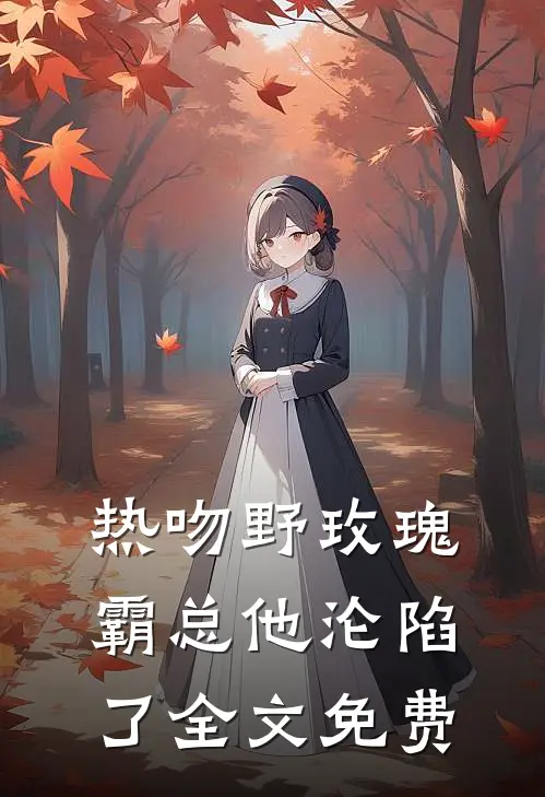 热吻野玫瑰,霸总他沦陷了全文免费阅读