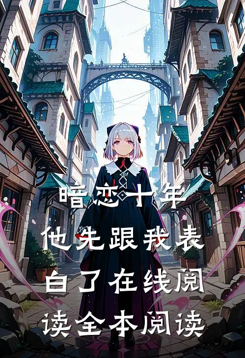 暗恋十年，他先跟我表白了在线阅读全本阅读