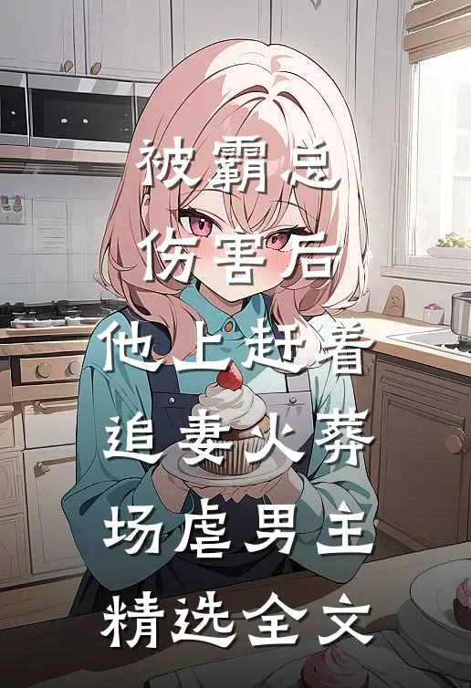 被霸总伤害后,他上赶着追妻火葬场虐男主精选全文