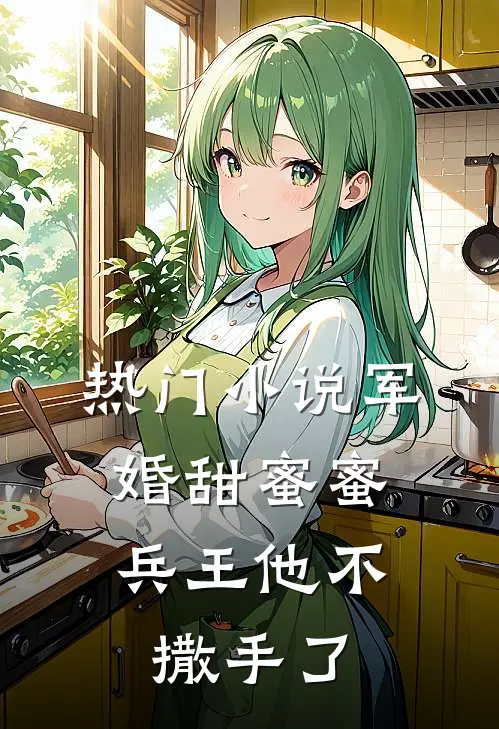 热门小说军婚甜蜜蜜，兵王他不撒手了