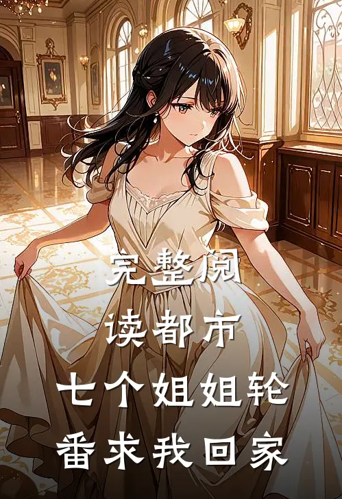 完整阅读都市七个姐姐轮番求我回家