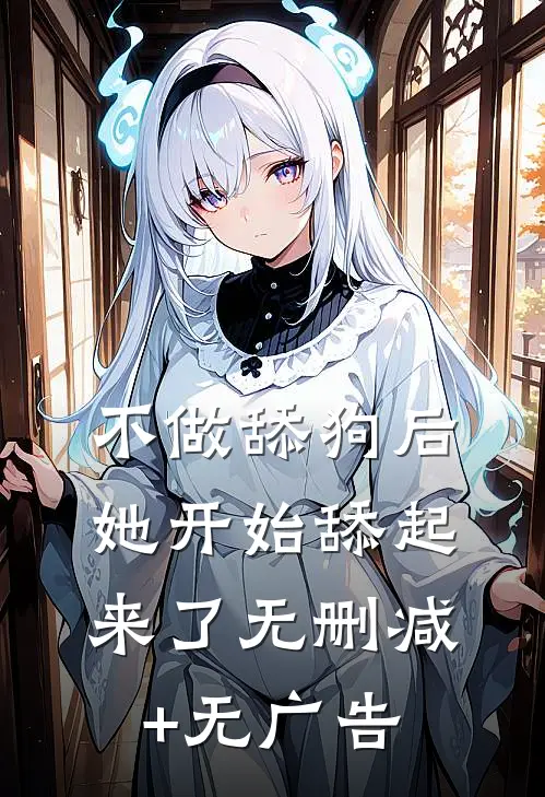 不做舔狗后，她开始舔起来了无删减+无广告