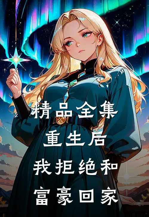 精品全集重生后，我拒绝和富豪回家