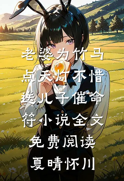 老婆为竹马点天灯不惜送儿子“催命符”小说全文免费阅读夏晴怀川