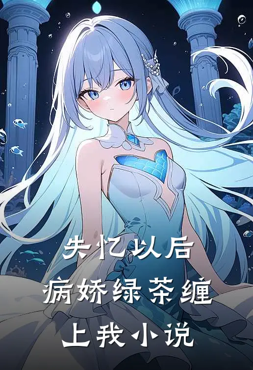 失忆以后,病娇绿茶缠上我阅读