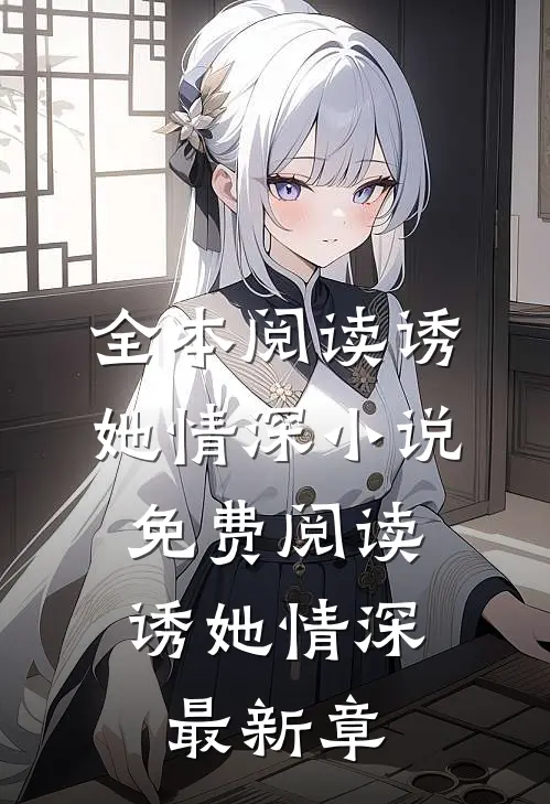 全本阅读诱她情深小说免费阅读,诱她情深最新章