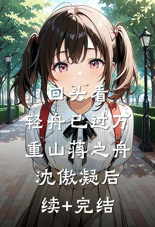 回头看，轻舟已过万重山蒋之舟沈傲凝后续+完结