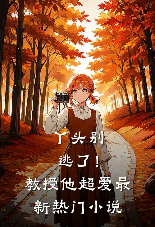 丫头别逃了!教授他超爱最新热门免费阅读