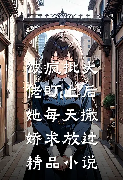 被疯批大佬盯上后,她每天撒娇求放过精品小说