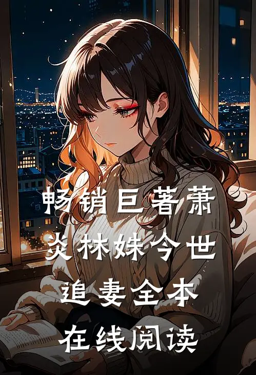 畅销巨著萧炎林姝今世追妻全本在线阅读
