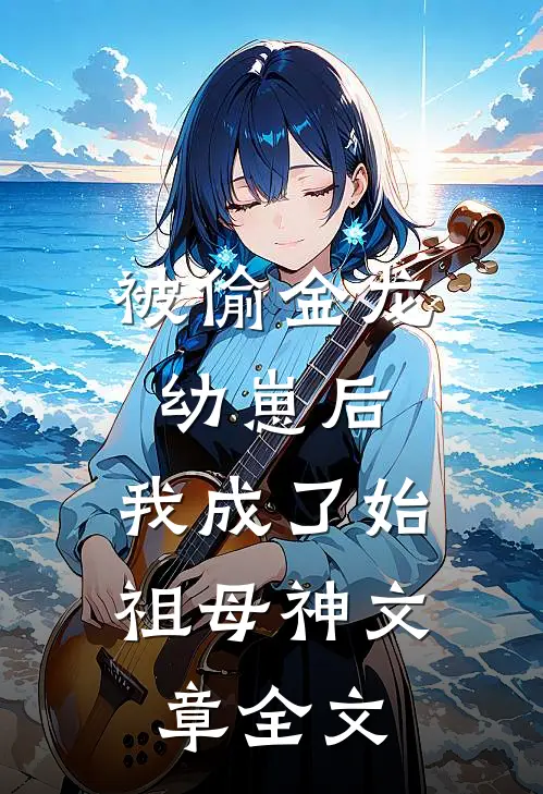 被偷金龙幼崽后，我成了始祖母神文章全文