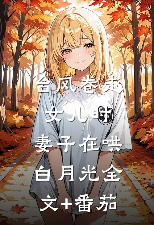 台风卷走女儿时，妻子在哄白月光全文+番茄