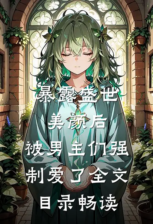 暴露盛世美颜后，被男主们强制爱了全文目录畅读