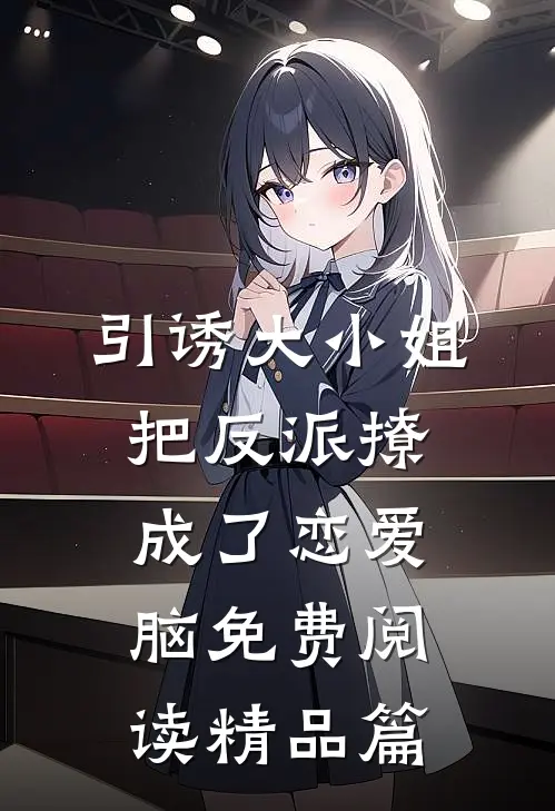 引诱大小姐把反派撩成了恋爱脑免费阅读精品篇