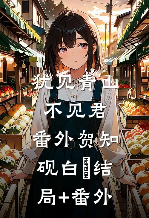 犹见青山不见君： 番外贺知砚白玥结局+番外