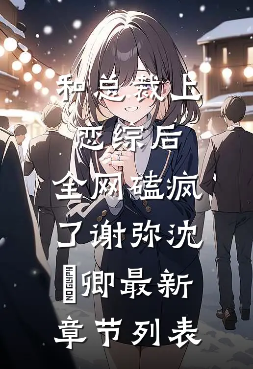 和总裁上恋综后，全网磕疯了谢弥沈爅卿最新章节列表
