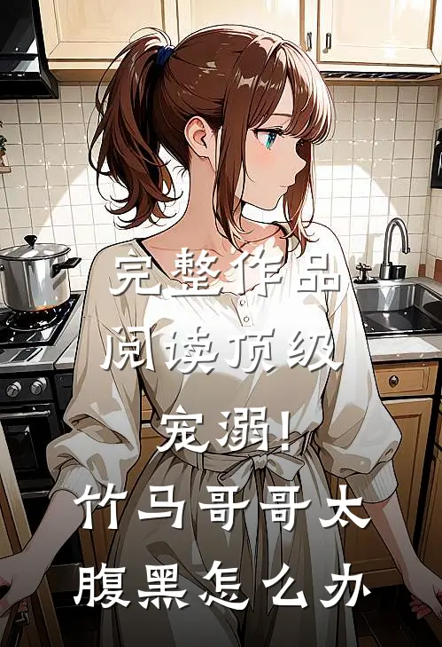 完整作品阅读顶级宠溺!竹马哥哥太腹黑怎么办