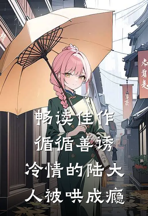 畅读佳作循循善诱，冷情的陆大人被哄成瘾