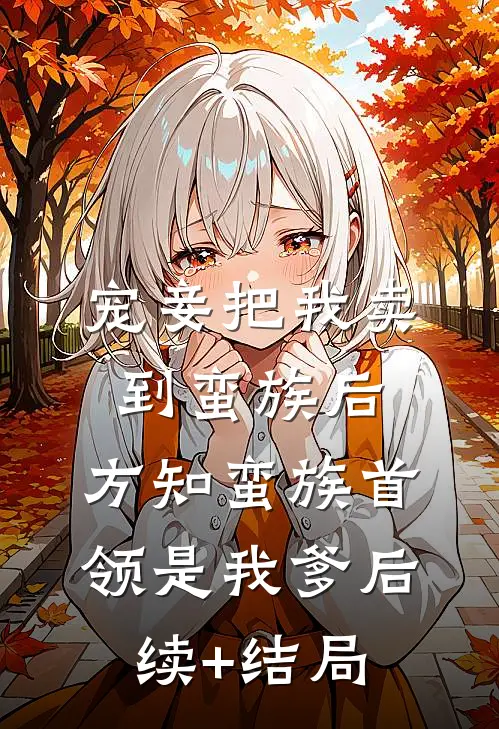 宠妾把我卖到蛮族后，方知蛮族首领是我爹后续+结局