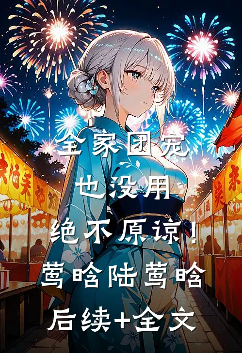 全家团宠也没用，绝不原谅！莺晗陆莺晗后续+全文