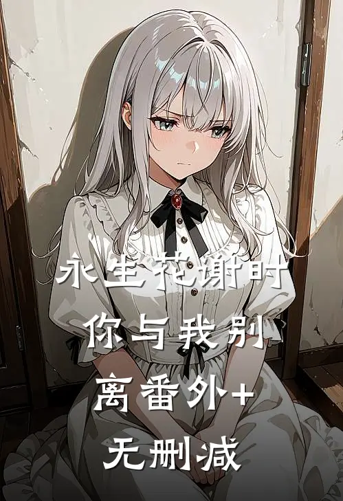 永生花谢时，你与我别离番外+无删减