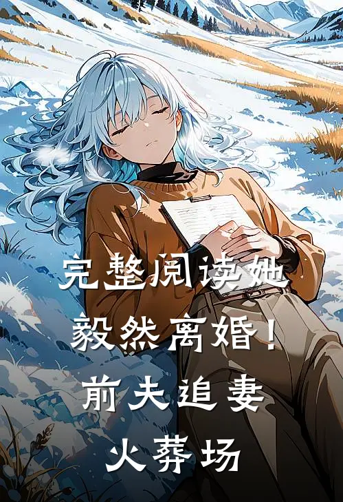完整阅读她毅然离婚!前夫追妻火葬场