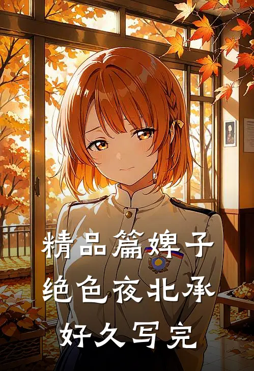 精品篇婢子绝色夜北承好久写完