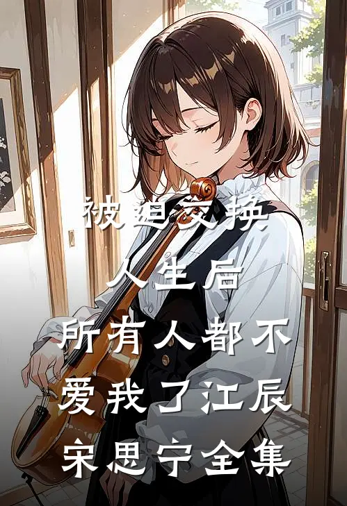 被迫交换人生后，所有人都不爱我了江辰宋思宁 全集
