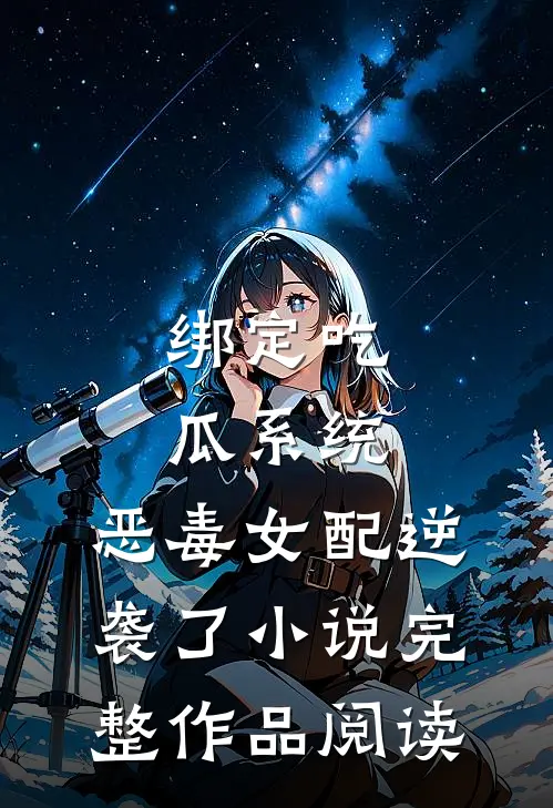 绑定吃瓜系统,恶毒女配逆袭了小说完整作品阅读
