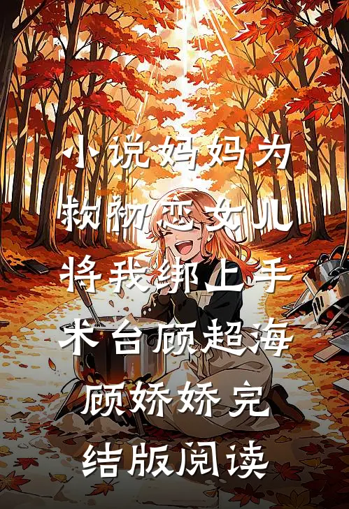 小说妈妈为救初恋女儿，将我绑上手术台顾超海顾娇娇完结版阅读