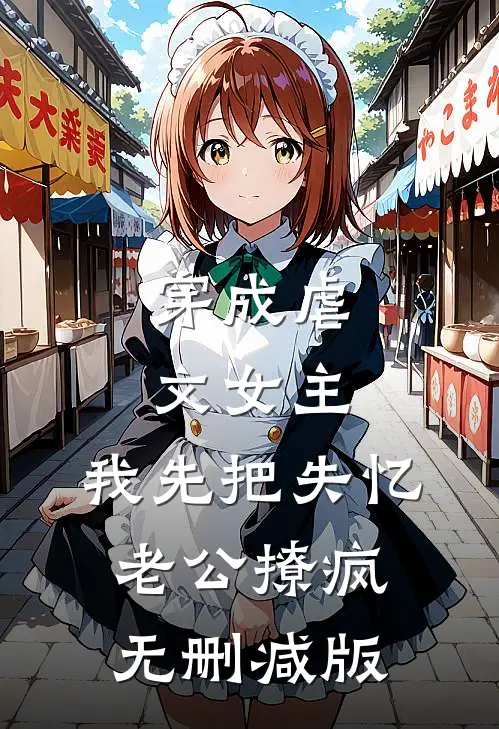 穿成虐文女主，我先把失忆老公撩疯无删减版