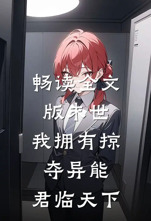 畅读全文版末世我拥有掠夺异能,君临天下